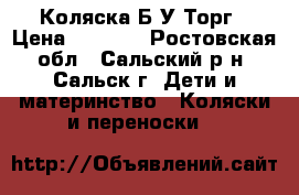 Коляска Б/У Торг › Цена ­ 4 000 - Ростовская обл., Сальский р-н, Сальск г. Дети и материнство » Коляски и переноски   